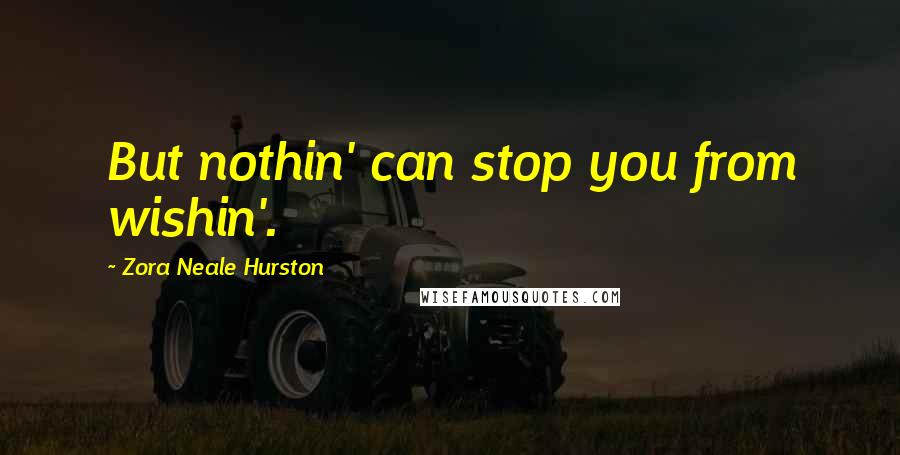 Zora Neale Hurston Quotes: But nothin' can stop you from wishin'.
