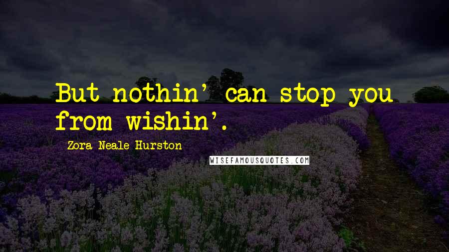 Zora Neale Hurston Quotes: But nothin' can stop you from wishin'.