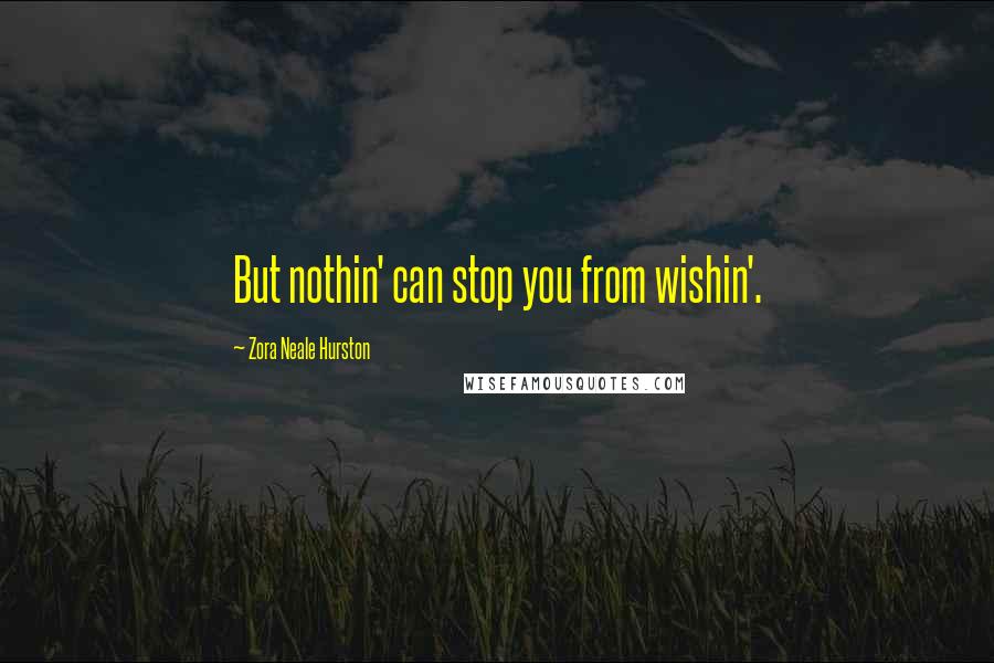 Zora Neale Hurston Quotes: But nothin' can stop you from wishin'.