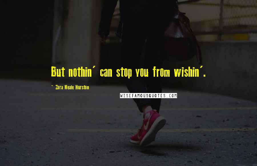 Zora Neale Hurston Quotes: But nothin' can stop you from wishin'.