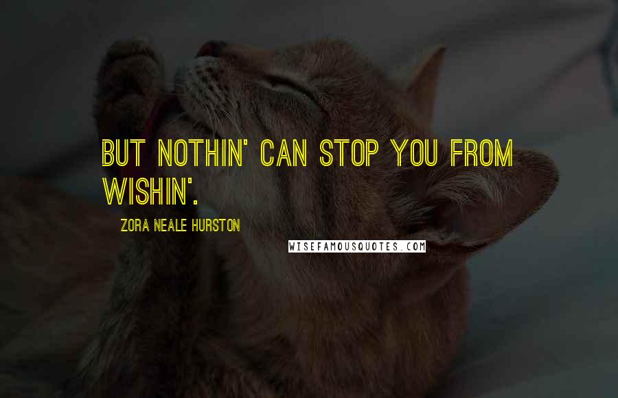 Zora Neale Hurston Quotes: But nothin' can stop you from wishin'.