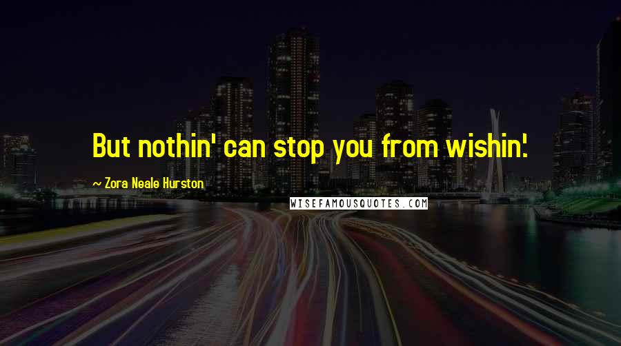 Zora Neale Hurston Quotes: But nothin' can stop you from wishin'.
