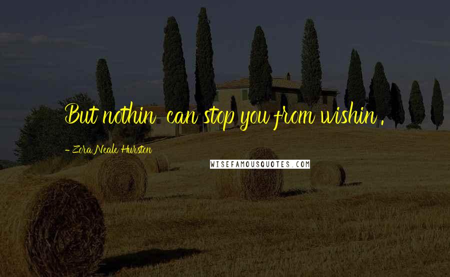 Zora Neale Hurston Quotes: But nothin' can stop you from wishin'.