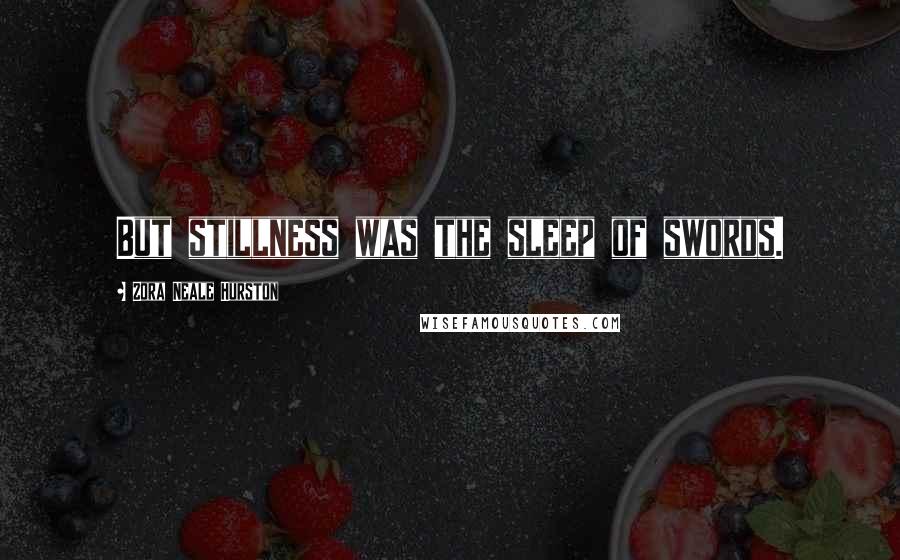 Zora Neale Hurston Quotes: But stillness was the sleep of swords.