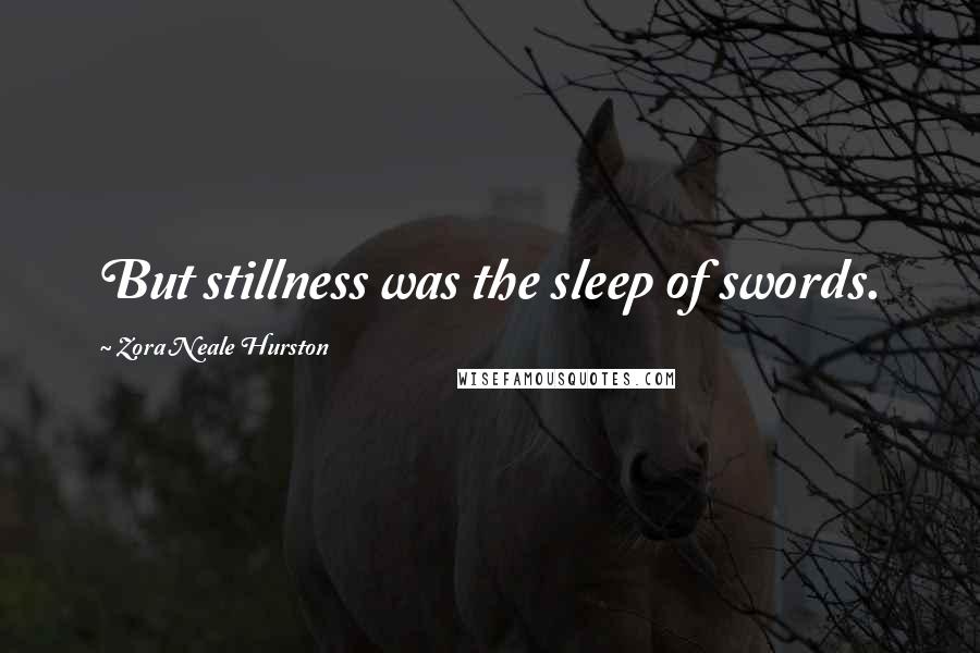 Zora Neale Hurston Quotes: But stillness was the sleep of swords.