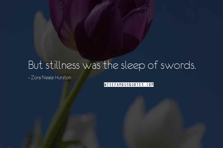 Zora Neale Hurston Quotes: But stillness was the sleep of swords.