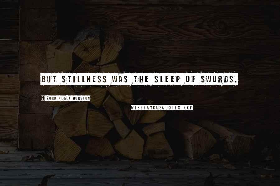 Zora Neale Hurston Quotes: But stillness was the sleep of swords.