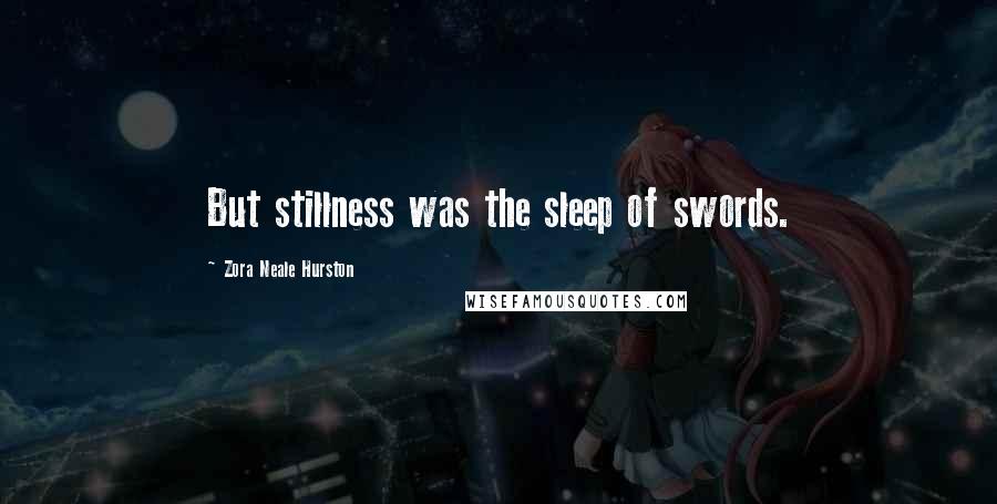 Zora Neale Hurston Quotes: But stillness was the sleep of swords.