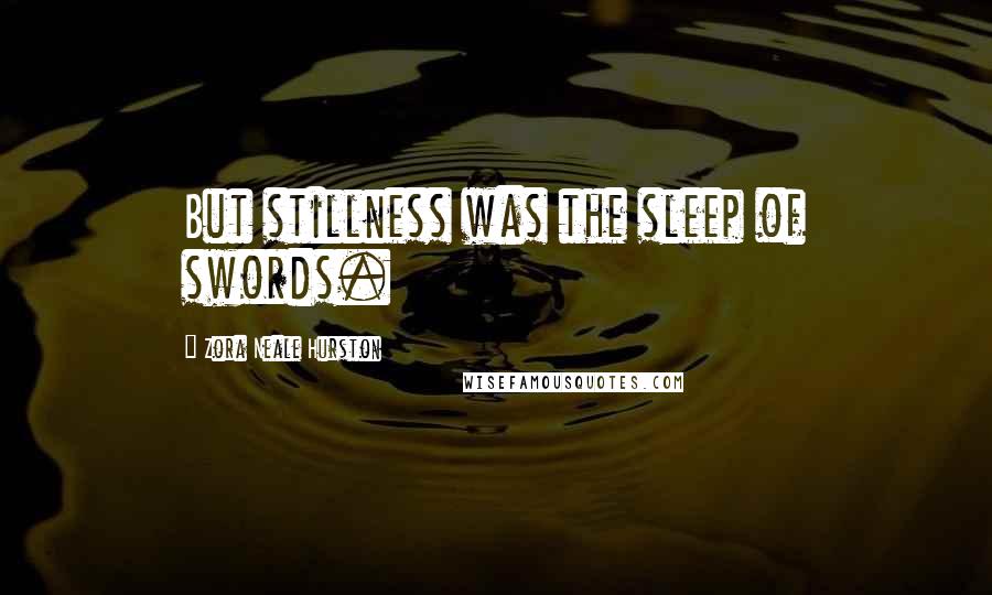 Zora Neale Hurston Quotes: But stillness was the sleep of swords.