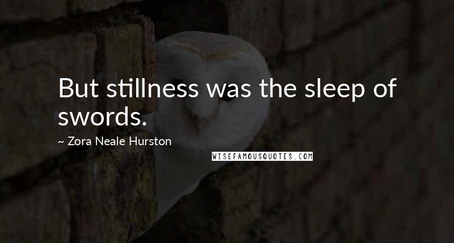 Zora Neale Hurston Quotes: But stillness was the sleep of swords.
