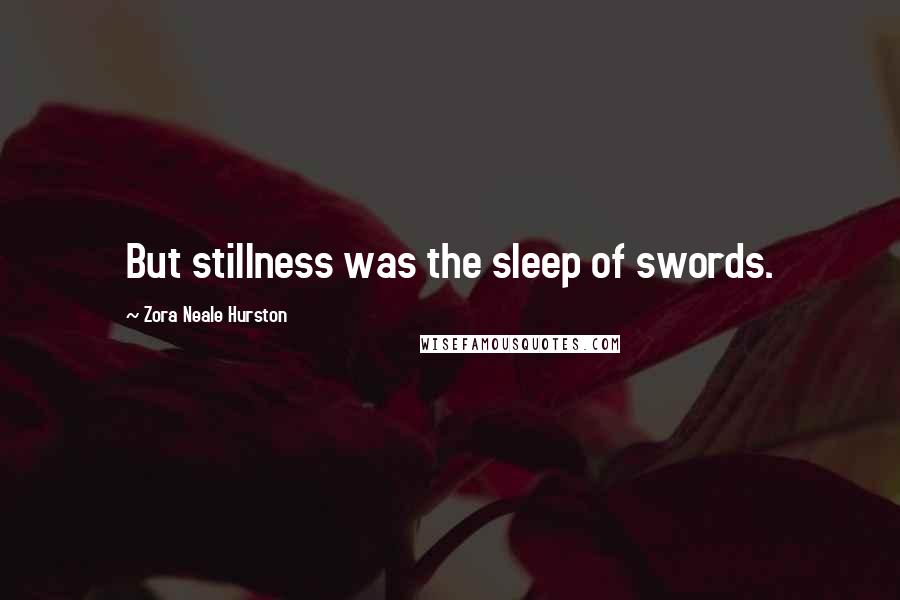 Zora Neale Hurston Quotes: But stillness was the sleep of swords.