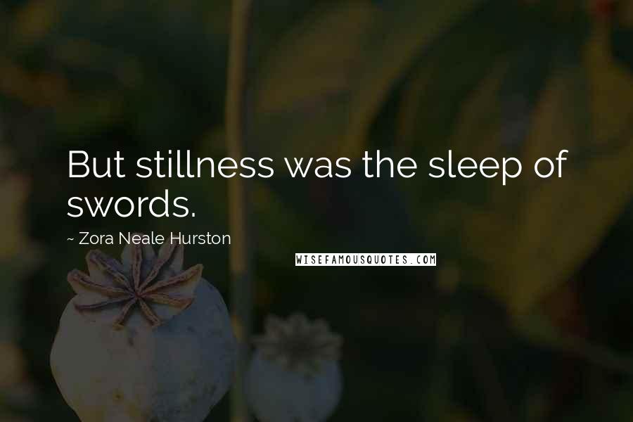 Zora Neale Hurston Quotes: But stillness was the sleep of swords.