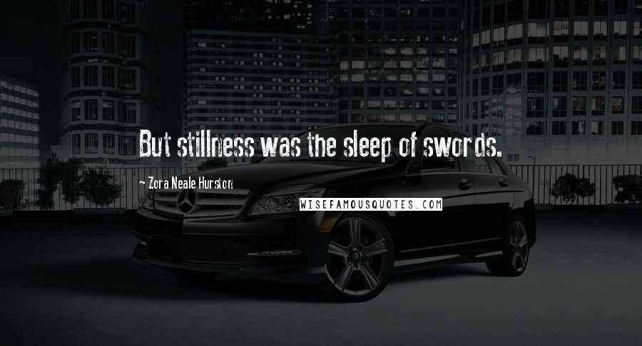 Zora Neale Hurston Quotes: But stillness was the sleep of swords.