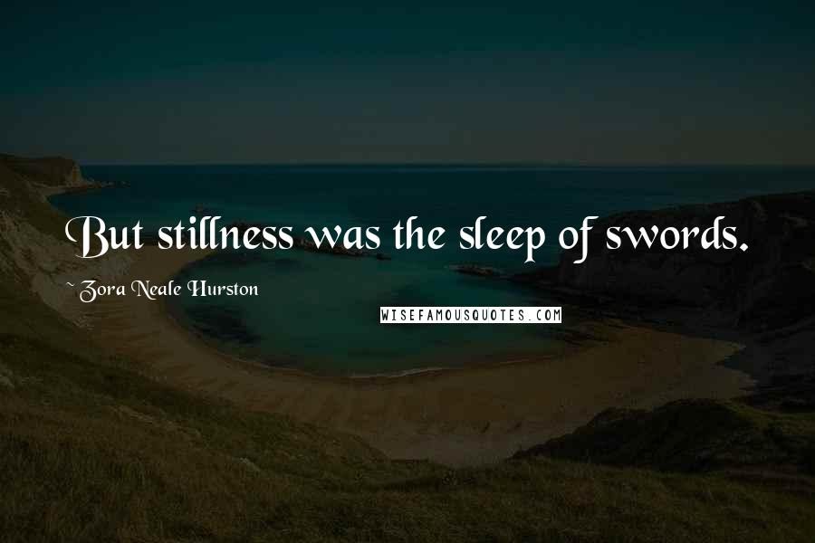 Zora Neale Hurston Quotes: But stillness was the sleep of swords.