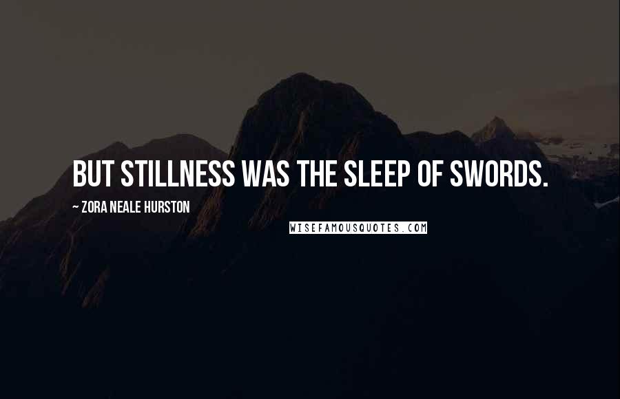 Zora Neale Hurston Quotes: But stillness was the sleep of swords.