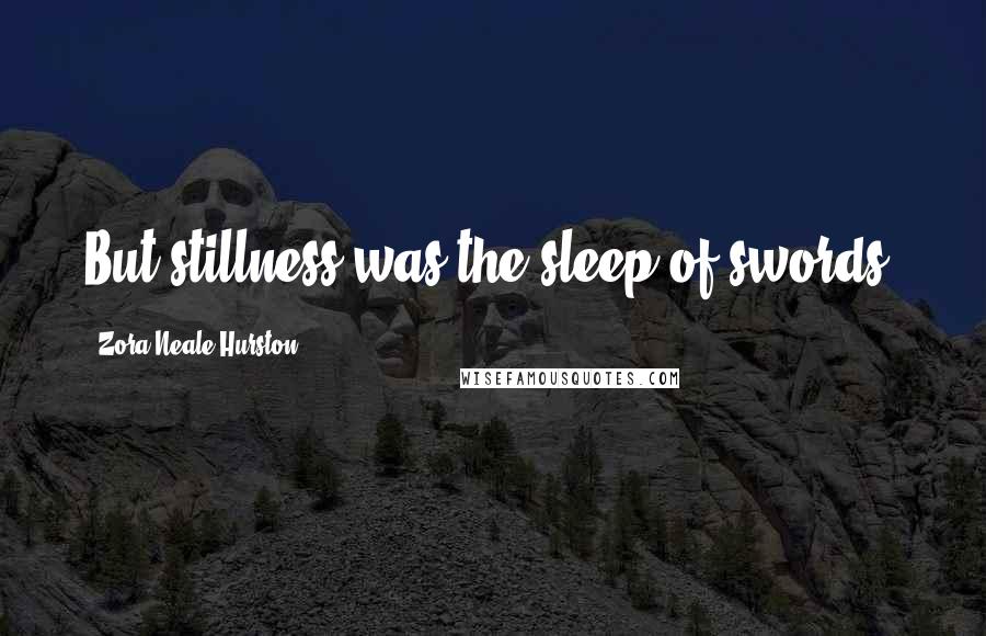 Zora Neale Hurston Quotes: But stillness was the sleep of swords.