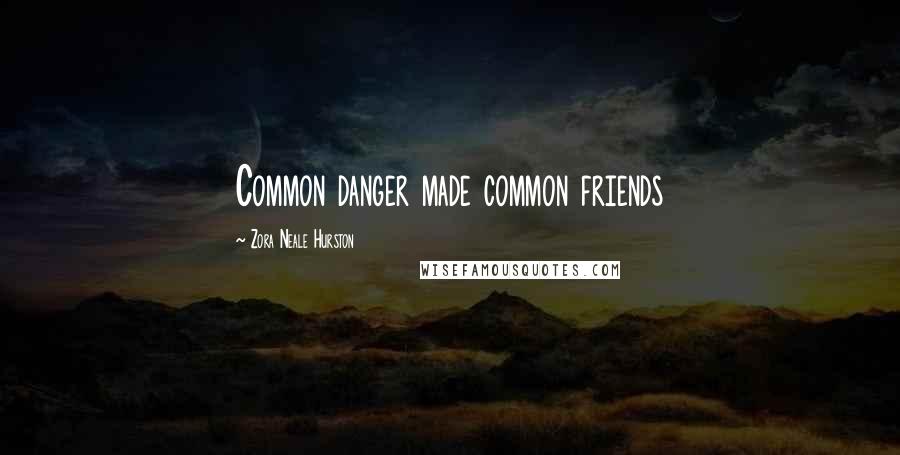 Zora Neale Hurston Quotes: Common danger made common friends