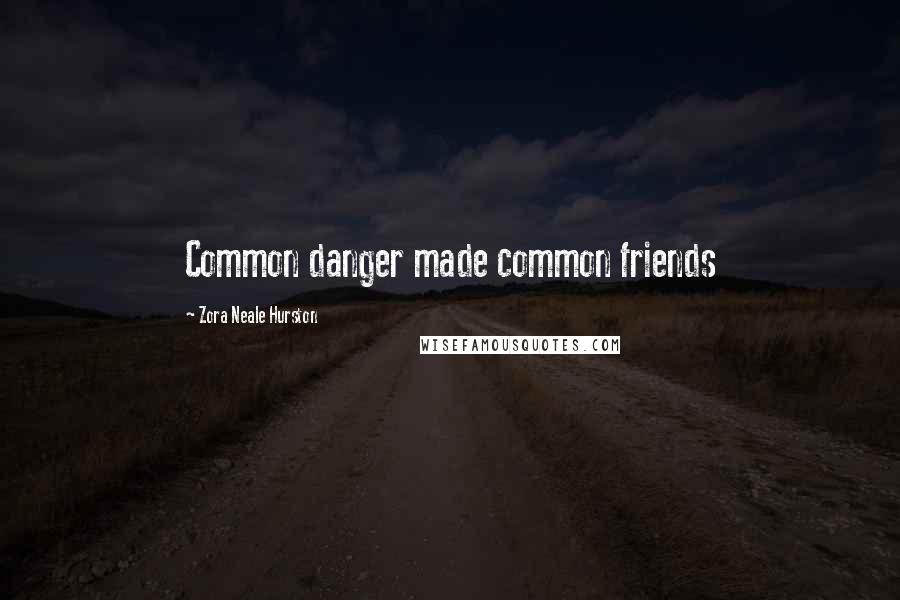 Zora Neale Hurston Quotes: Common danger made common friends