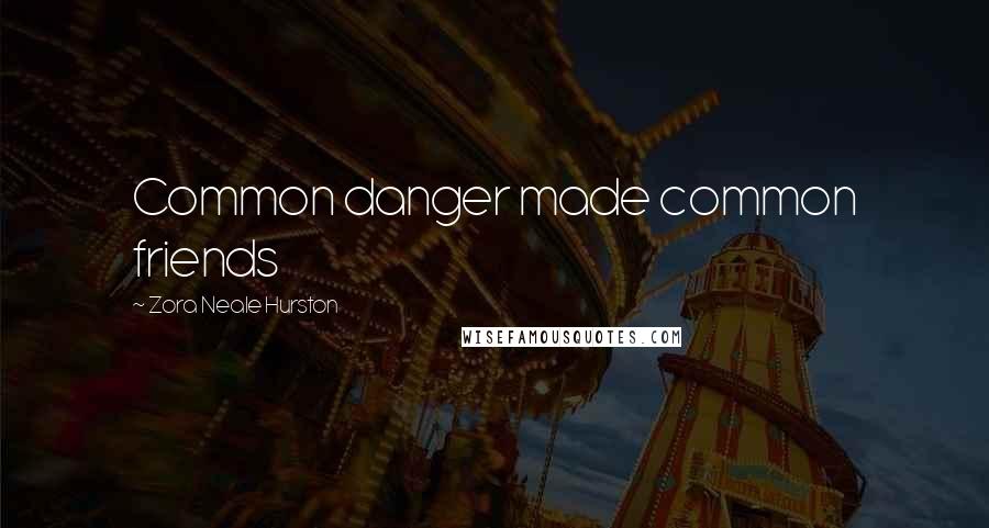 Zora Neale Hurston Quotes: Common danger made common friends