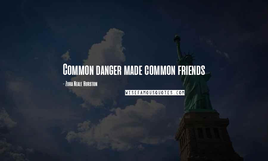 Zora Neale Hurston Quotes: Common danger made common friends