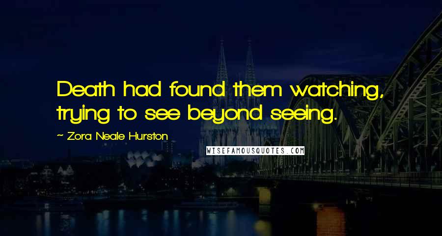 Zora Neale Hurston Quotes: Death had found them watching, trying to see beyond seeing.