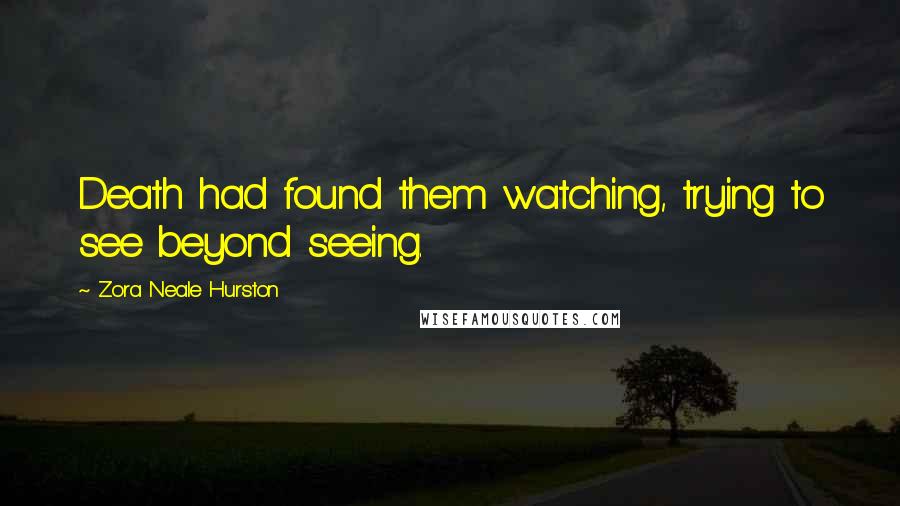 Zora Neale Hurston Quotes: Death had found them watching, trying to see beyond seeing.