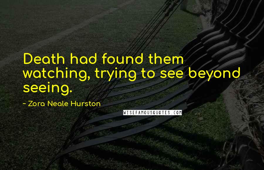 Zora Neale Hurston Quotes: Death had found them watching, trying to see beyond seeing.