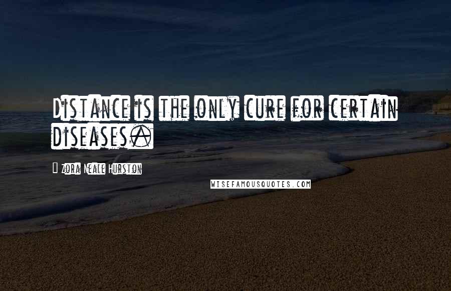 Zora Neale Hurston Quotes: Distance is the only cure for certain diseases.