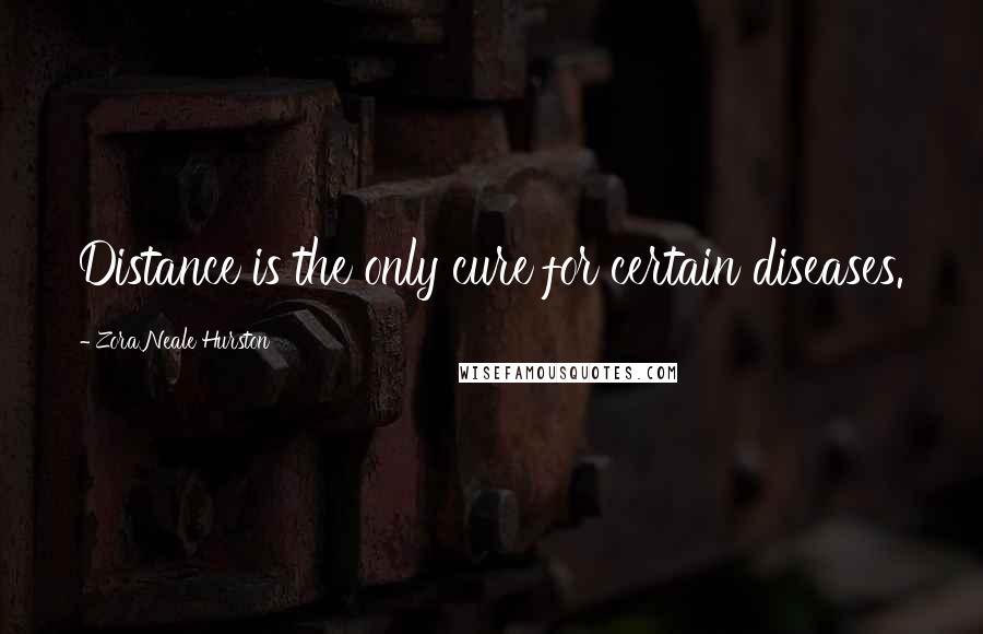 Zora Neale Hurston Quotes: Distance is the only cure for certain diseases.