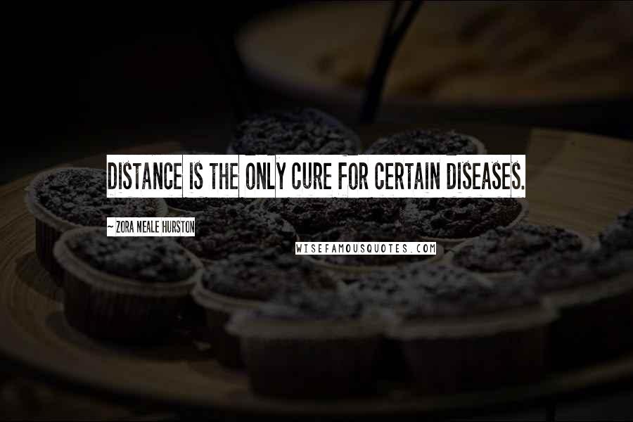 Zora Neale Hurston Quotes: Distance is the only cure for certain diseases.