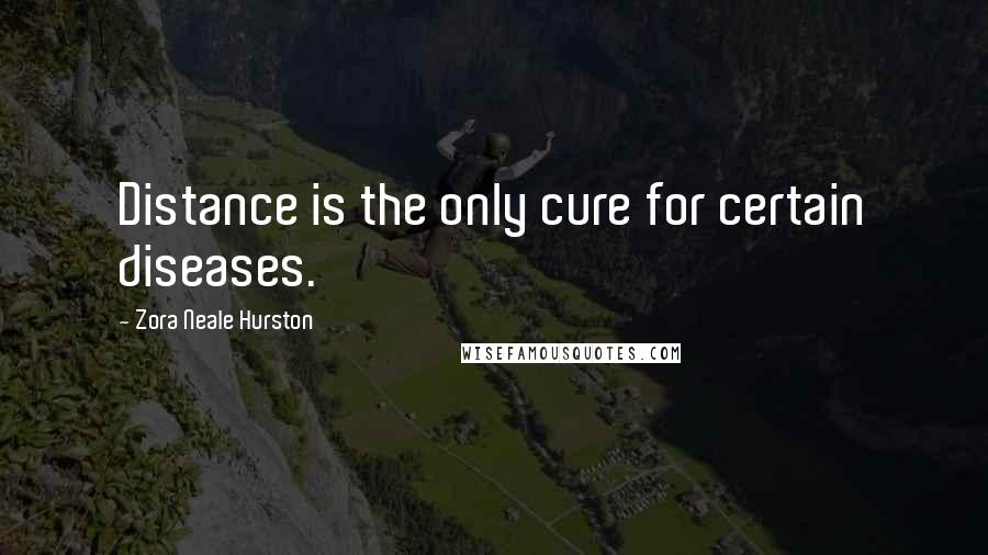 Zora Neale Hurston Quotes: Distance is the only cure for certain diseases.