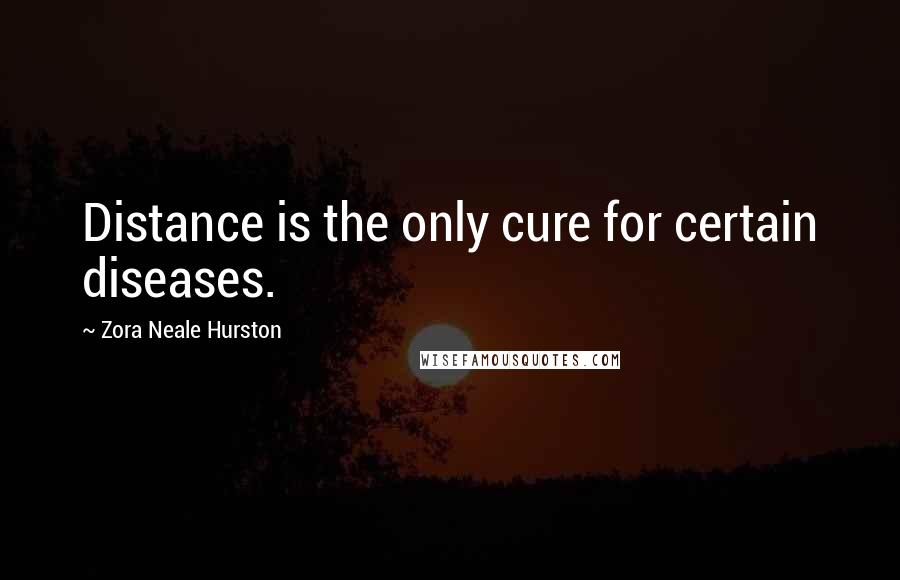 Zora Neale Hurston Quotes: Distance is the only cure for certain diseases.