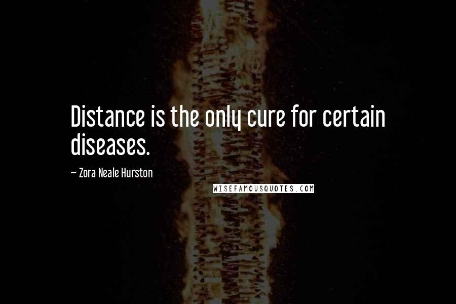 Zora Neale Hurston Quotes: Distance is the only cure for certain diseases.