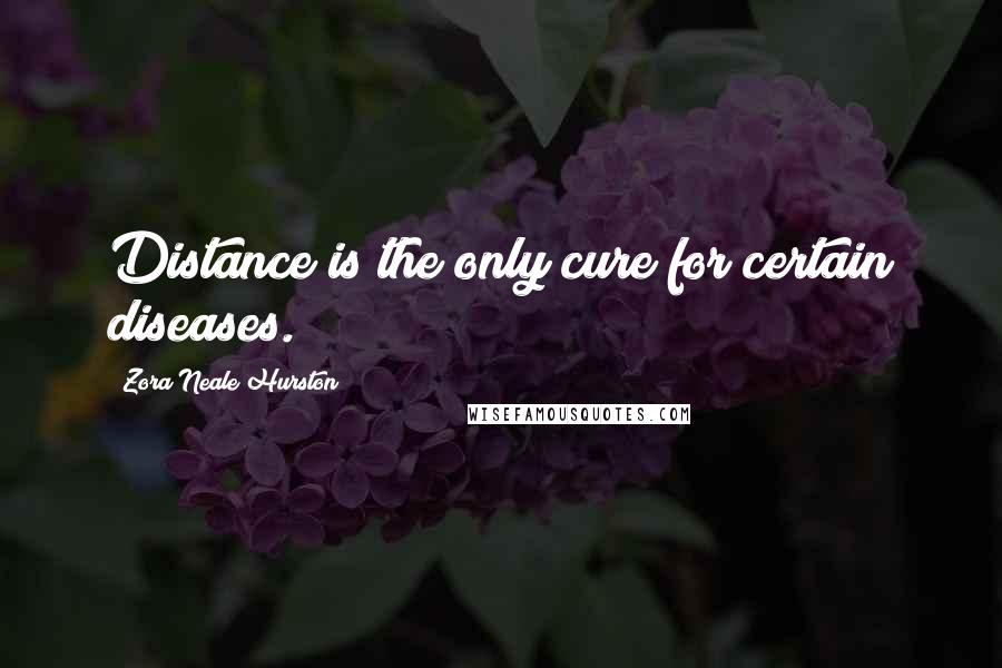 Zora Neale Hurston Quotes: Distance is the only cure for certain diseases.