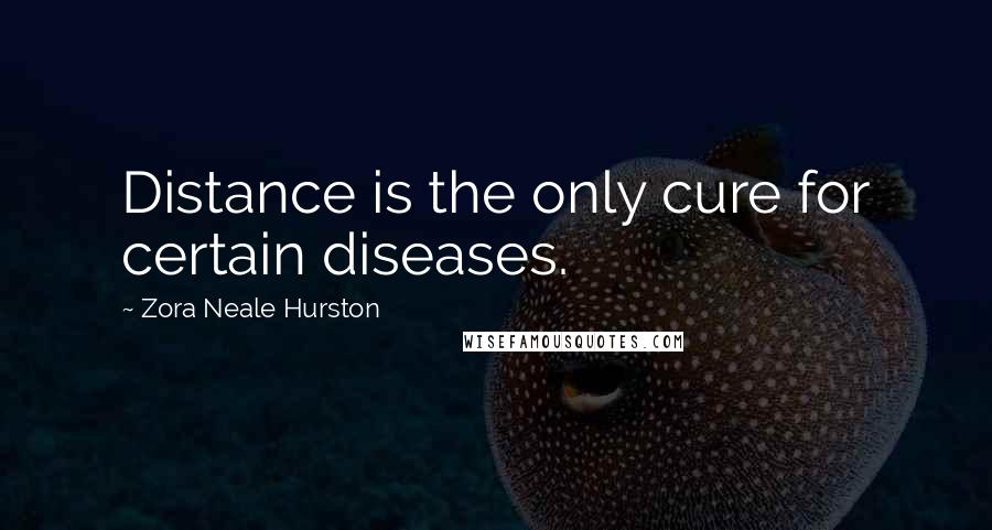 Zora Neale Hurston Quotes: Distance is the only cure for certain diseases.