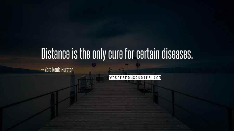 Zora Neale Hurston Quotes: Distance is the only cure for certain diseases.