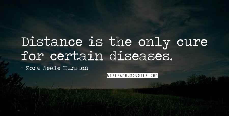 Zora Neale Hurston Quotes: Distance is the only cure for certain diseases.