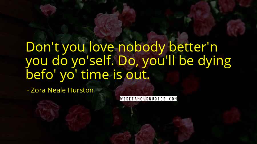 Zora Neale Hurston Quotes: Don't you love nobody better'n you do yo'self. Do, you'll be dying befo' yo' time is out.