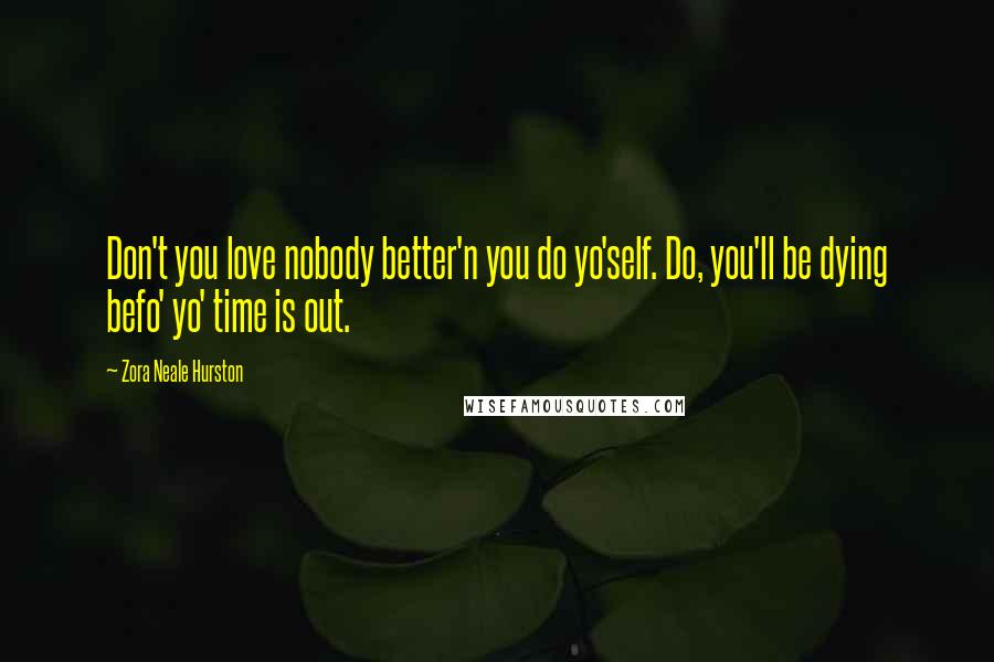 Zora Neale Hurston Quotes: Don't you love nobody better'n you do yo'self. Do, you'll be dying befo' yo' time is out.