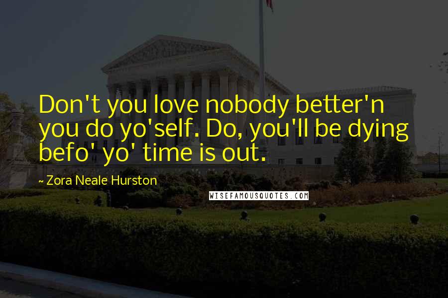 Zora Neale Hurston Quotes: Don't you love nobody better'n you do yo'self. Do, you'll be dying befo' yo' time is out.