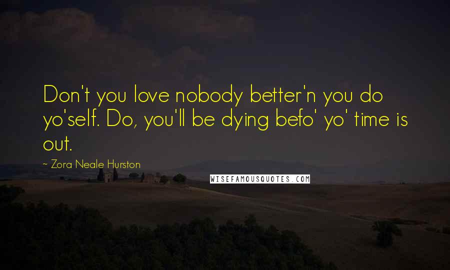 Zora Neale Hurston Quotes: Don't you love nobody better'n you do yo'self. Do, you'll be dying befo' yo' time is out.