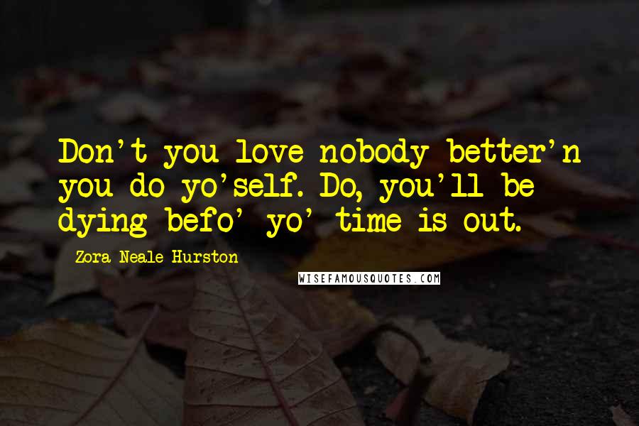 Zora Neale Hurston Quotes: Don't you love nobody better'n you do yo'self. Do, you'll be dying befo' yo' time is out.