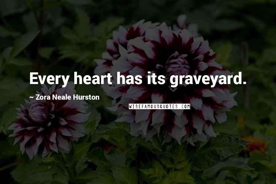 Zora Neale Hurston Quotes: Every heart has its graveyard.