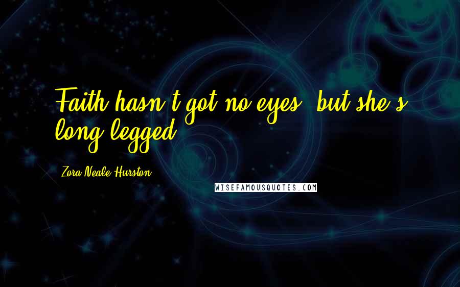 Zora Neale Hurston Quotes: Faith hasn't got no eyes, but she's long-legged.