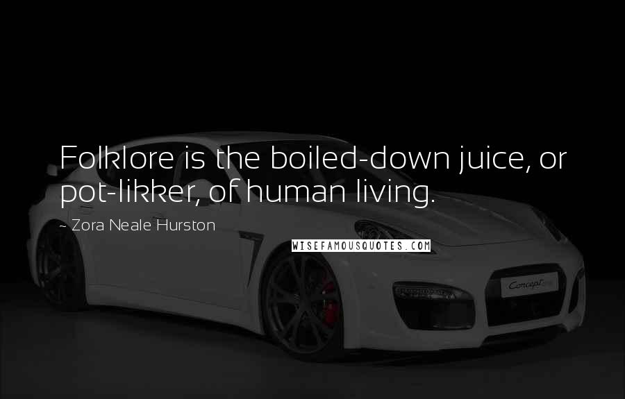 Zora Neale Hurston Quotes: Folklore is the boiled-down juice, or pot-likker, of human living.