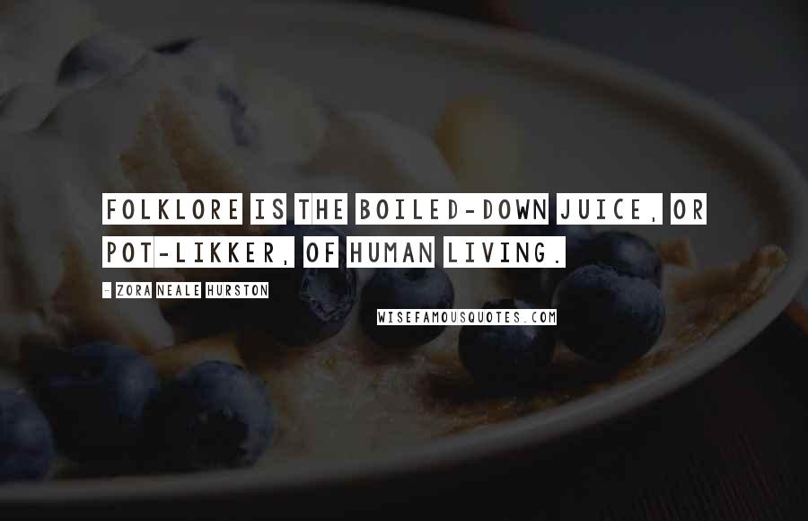 Zora Neale Hurston Quotes: Folklore is the boiled-down juice, or pot-likker, of human living.