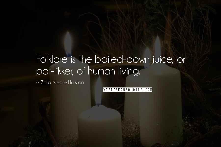 Zora Neale Hurston Quotes: Folklore is the boiled-down juice, or pot-likker, of human living.