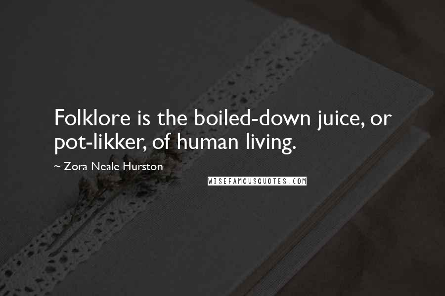 Zora Neale Hurston Quotes: Folklore is the boiled-down juice, or pot-likker, of human living.