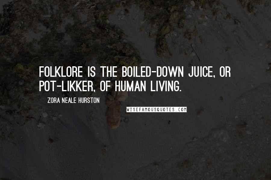 Zora Neale Hurston Quotes: Folklore is the boiled-down juice, or pot-likker, of human living.