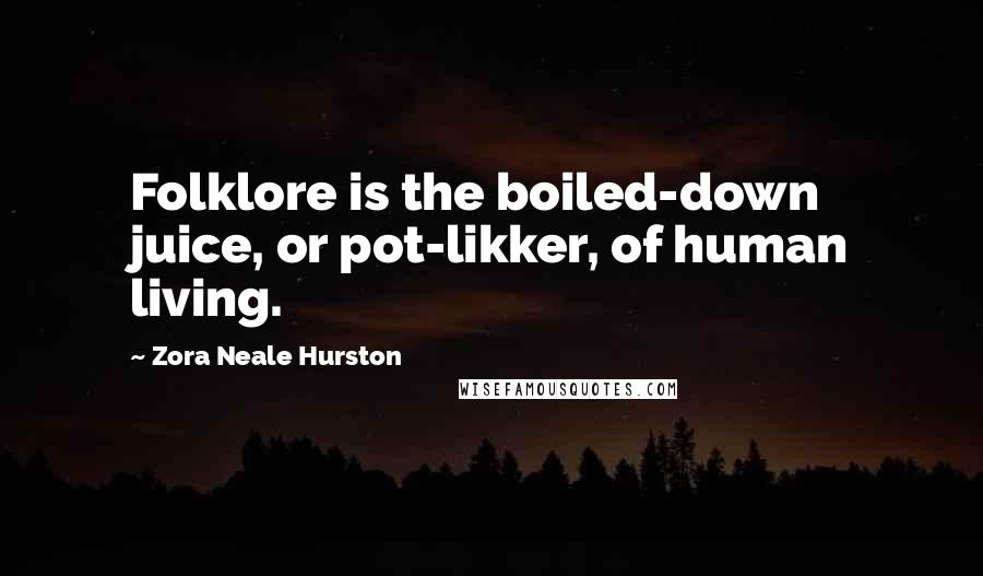 Zora Neale Hurston Quotes: Folklore is the boiled-down juice, or pot-likker, of human living.